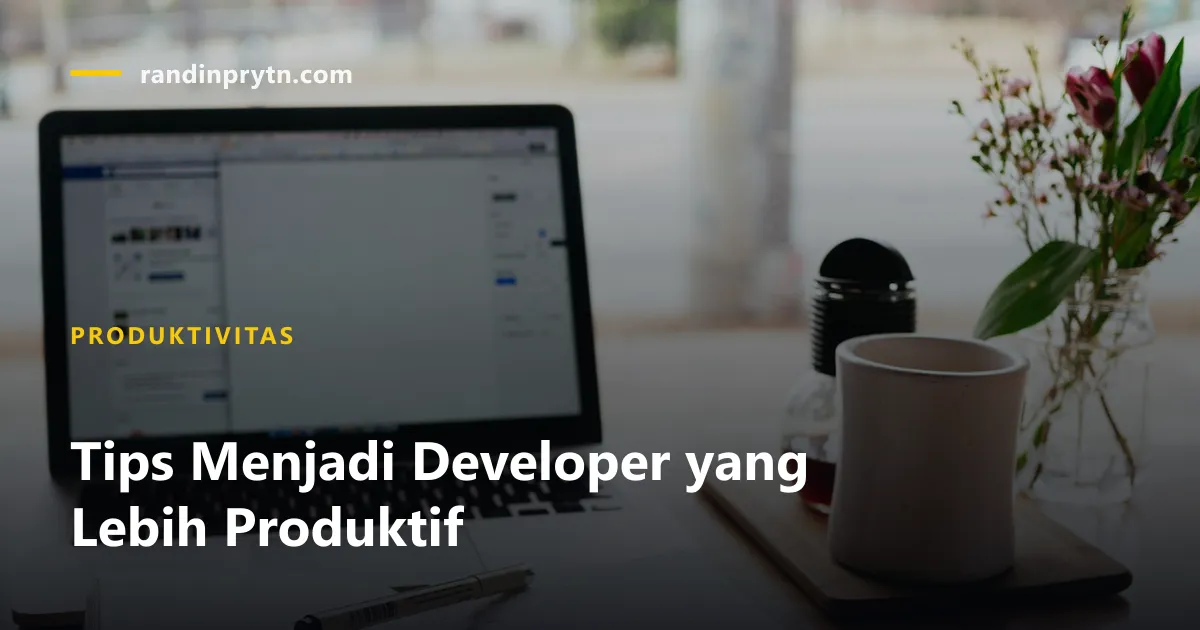 Tips Menjadi Developer yang Lebih Produktif — Produktivitas